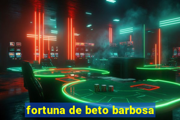 fortuna de beto barbosa